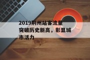 2019荆州站客流量突破历史新高,彰显城市活力 2019荆州站客流量突破历史新高,彰显城市活力