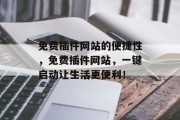 免费插件网站的便捷性,免费插件网站,一键启动让生活更便利! 免费插件网站的便捷性,免费插件网站,一键启动让生活更便利!