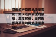 深度解析刷网站流量套餐，如何选择最佳的策略，深度解析，如何选择高质量的网站流量套餐？