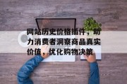 网站历史价格插件,助力消费者洞察商品真实价值,优化购物决策 网站历史价格插件,助力消费者洞察商品真实价值,优化购物决策