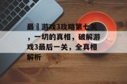 最囧游戏3攻略第七关,一切的真相,破解游戏3最后一关,全真相解析 最囧游戏3攻略第七关,一切的真相,破解游戏3最后一关,全真相解析