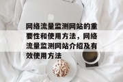 网络流量监测网站的重要性和使用方法,网络流量监测网站介绍及有效使用方法 网络流量监测网站的重要性和使用方法,网络流量监测网站介绍及有效使用方法