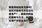 做租房网站有流量吗?如何才能吸引并留住大量用户?,做租房网站的策略与方法,如何吸引用户并留住用户? 做租房网站有流量吗?如何才能吸引并留住大量用户?,做租房网站的策略与方法,如何吸引用户并留住用户?