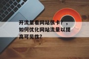 开流量看网站很卡?,如何优化网站流量以提高可见性? 开流量看网站很卡?,如何优化网站流量以提高可见性?