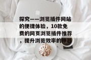 探究——浏览插件网站的便捷体验,10款免费的网页浏览插件推荐,提升浏览效率的神器 探究——浏览插件网站的便捷体验,10款免费的网页浏览插件推荐,提升浏览效率的神器