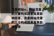 流量网站a,网站流量的三重构成因素及其影响因素,流量网站流量的三个构成因素及其影响因素 流量网站a,网站流量的三重构成因素及其影响因素,流量网站流量的三个构成因素及其影响因素