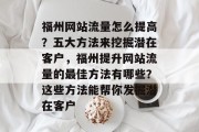 福州网站流量怎么提高？五大方法来挖掘潜在客户，福州提升网站流量的最佳方法有哪些？这些方法能帮你发掘潜在客户