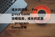 成长的武器, Progress Game攻略指南,成长的武器,progress Game攻略 成长的武器, Progress Game攻略指南,成长的武器,progress Game攻略
