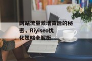 网站流量激增背后的秘密,Riyiseo优化策略全解析 网站流量激增背后的秘密,Riyiseo优化策略全解析