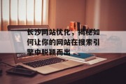 长沙网站优化,揭秘如何让你的网站在搜索引擎中脱颖而出 长沙网站优化,揭秘如何让你的网站在搜索引擎中脱颖而出