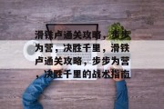 滑铁卢通关攻略,步步为营,决胜千里,滑铁卢通关攻略,步步为营,决胜千里的战术指南 滑铁卢通关攻略,步步为营,决胜千里,滑铁卢通关攻略,步步为营,决胜千里的战术指南