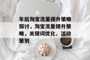 年后淘宝流量提升策略探讨,淘宝流量提升策略,关键词优化、活动策划 年后淘宝流量提升策略探讨,淘宝流量提升策略,关键词优化、活动策划