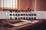 西宁网站SEO优化,助力企业提升在线影响力,抢占网络市场先机 西宁网站SEO优化,助力企业提升在线影响力,抢占网络市场先机