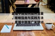 直播中期如何提升流量,策略指南与实践方法,直播中期推广关键词 直播中期如何提升流量,策略指南与实践方法,直播中期推广关键词