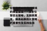 在互联网时代找到赚钱的黄金渠道——搜索引擎优化策略,互联网黄金,搜索引擎优化策略的重要性及实践指南 在互联网时代找到赚钱的黄金渠道——搜索引擎优化策略,互联网黄金,搜索引擎优化策略的重要性及实践指南