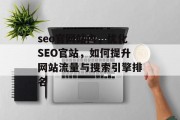 seo官网站内,优化SEO官站,如何提升网站流量与搜索引擎排名 seo官网站内,优化SEO官站,如何提升网站流量与搜索引擎排名