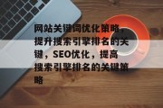 网站关键词优化策略,提升搜索引擎排名的关键,SEO优化,提高搜索引擎排名的关键策略 网站关键词优化策略,提升搜索引擎排名的关键,SEO优化,提高搜索引擎排名的关键策略