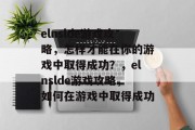 elnslde游戏攻略，怎样才能在你的游戏中取得成功？，elnslde游戏攻略，如何在游戏中取得成功