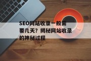 SEO网站收录一般需要几天?揭秘网站收录的神秘过程 SEO网站收录一般需要几天?揭秘网站收录的神秘过程