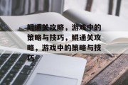 鲲通关攻略,游戏中的策略与技巧,鲲通关攻略,游戏中的策略与技巧 鲲通关攻略,游戏中的策略与技巧,鲲通关攻略,游戏中的策略与技巧