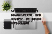SEO优化，提高你的网站排名的关键，搜索引擎优化，提升网站排名的必备策略