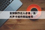 音频制作达人必备,五大声卡插件网站推荐 音频制作达人必备,五大声卡插件网站推荐