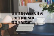 提高流量的策略和技巧，如何利用 SEO 增加网站流量?