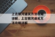 上古银河通关方法攻略详解,上古银河通关方法攻略详解 上古银河通关方法攻略详解,上古银河通关方法攻略详解