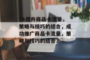 Tk提升商品卡流量，策略与技巧的结合，成功推广商品卡流量，策略与技巧的结合
