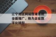 辽宁地区网站搭建系统全面推广，助力企业数字化转型