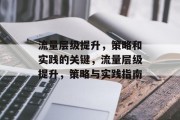 流量层级提升,策略和实践的关键,流量层级提升,策略与实践指南 流量层级提升,策略和实践的关键,流量层级提升,策略与实践指南