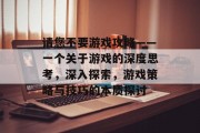 请您不要游戏攻略——一个关于游戏的深度思考,深入探索,游戏策略与技巧的本质探讨