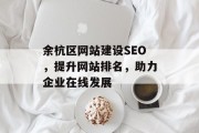 余杭区网站建设SEO,提升网站排名,助力企业在线发展 余杭区网站建设SEO,提升网站排名,助力企业在线发展
