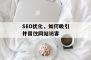 SEO优化,如何吸引并留住网站访客 SEO优化,如何吸引并留住网站访客