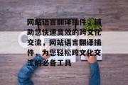 网站语言翻译插件,辅助您快速高效的跨文化交流,网站语言翻译插件,为您轻松跨文化交流的必备工具 网站语言翻译插件,辅助您快速高效的跨文化交流,网站语言翻译插件,为您轻松跨文化交流的必备工具