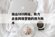 南山SEO网站,助力企业网络营销的得力助手 南山SEO网站,助力企业网络营销的得力助手