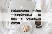 起床游戏攻略，开启新一天的奇妙挑战！，解锁新一天，全新起床游戏攻略