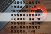 在当今社会,随着互联网技术的发展,各种新的流量优化工具和技术不断涌现。其中,lte提升流量优化手段是现今互联网流量管理中不可或缺的一部分。本文将探讨这一问题,并提供一些具体的提升流量优化方案,lte提升流量优化,现状、策略与实践 在当今社会,随着互联网技术的发展,各种新的流量优化工具和技术不断涌现。其中,lte提升流量优化手段是现今互联网流量管理中不可或缺的一部分。本文将探讨这一问题,并提供一些具体的提升流量优化方案,lte提升流量优化,现状、策略与实践