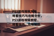PS3游戏视频攻略,观看技巧与攻略分析,PS3游戏视频教程,观看技巧、攻略解析 PS3游戏视频攻略,观看技巧与攻略分析,PS3游戏视频教程,观看技巧、攻略解析