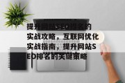 提升网站SEO排名的实战攻略,互联网优化实战指南,提升网站SEO排名的关键策略 提升网站SEO排名的实战攻略,互联网优化实战指南,提升网站SEO排名的关键策略