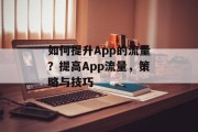如何提升App的流量?提高App流量,策略与技巧