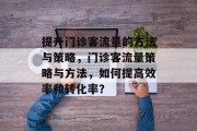 提升门诊客流量的方法与策略，门诊客流量策略与方法，如何提高效率和转化率？