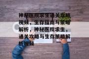 神秘医院求生通关攻略视频,生存指南与策略解析,神秘医院求生,通关攻略与生存策略解析视频 神秘医院求生通关攻略视频,生存指南与策略解析,神秘医院求生,通关攻略与生存策略解析视频