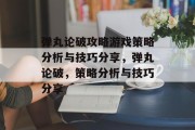 弹丸论破攻略游戏策略分析与技巧分享，弹丸论破，策略分析与技巧分享