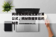 揭秘视频网站流量计算公式,揭秘数据背后的秘密 揭秘视频网站流量计算公式,揭秘数据背后的秘密
