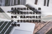 南昌网站排名优化,助力企业成功在线运营的策略,南昌网站排名优化,企业在线运营的实效策略 南昌网站排名优化,助力企业成功在线运营的策略,南昌网站排名优化,企业在线运营的实效策略