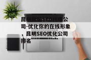 昆明网站SEO代理公司-优化你的在线形象,昆明SEO优化公司排名 昆明网站SEO代理公司-优化你的在线形象,昆明SEO优化公司排名