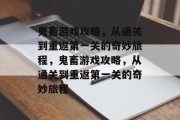 鬼畜游戏攻略,从通关到重返第一关的奇妙旅程,鬼畜游戏攻略,从通关到重返第一关的奇妙旅程 鬼畜游戏攻略,从通关到重返第一关的奇妙旅程,鬼畜游戏攻略,从通关到重返第一关的奇妙旅程