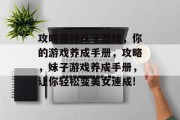 攻略各种妹子游戏,你的游戏养成手册,攻略,妹子游戏养成手册,让你轻松变美女速成! 攻略各种妹子游戏,你的游戏养成手册,攻略,妹子游戏养成手册,让你轻松变美女速成!