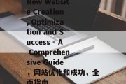 New Website Creation, Optimization and Success - A Comprehensive Guide,网站优化和成功,全面指南 New Website Creation, Optimization and Success - A Comprehensive Guide,网站优化和成功,全面指南